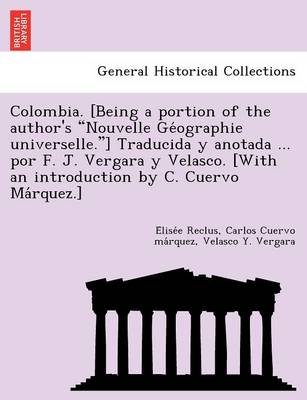 Colombia. [ Being a portion of the author's Nouvelle Géographie  universelle.] Traducida y anotada ... por F. J. Vergara y Velasco. [ With an introduction by C. Cuervo Márquez.]