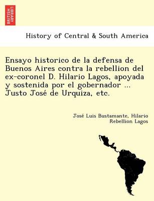 Ensayo historico de la defensa de Buenos Aires contra la rebellion del  ex-coronel D. Hilario Lagos, apoyada y sostenida por el gobernador ... Justo José de Urquiza, etc.