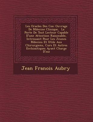 Les Oracles Des Cos: Ouvrage De M�decine Clinique, � La Port�e De Tout  Lecteur Capable D'une Attention Raisonable, Int�ressant Pour Les Jeunes M�decins Et Utile Aux Chirurgiens, Cur�s Et Autres Eccl�siastiques Ayant Charge D'