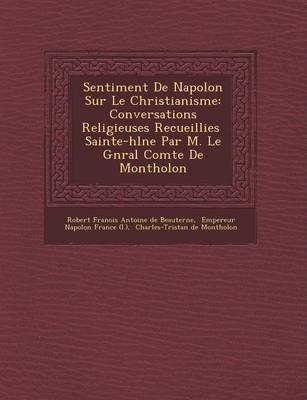 Sentiment de Napol on Sur Le Christianisme: Conversations Religieuses Recueillies Sainte-H L Ne Par M. Le G N Ral Comte  de Montholon