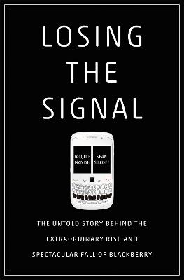 Losing the Signal: The Untold Story Behind the Extraordinary Rise and Spectacular Fall of  Blackberry