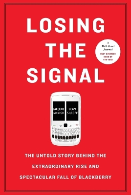 Losing the Signal: The Untold Story Behind the Extraordinary Rise and Spectacular Fall of  Blackberry