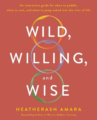 Wild, Willing, and Wise: An Interactive Guide for When to Paddle, When to Rest, and When to Jump  Naked into the River of Life