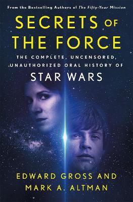Secrets of the Force: The Complete, Uncensored, Unauthorized Oral History of Star Wars