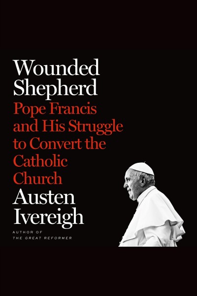 Wounded Shepherd: Pope Francis and His Struggle to Convert the Catholic Church