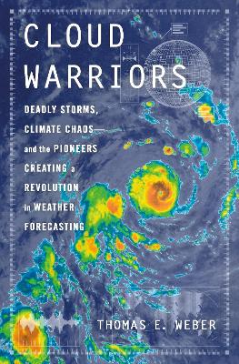 Cloud Warriors: Deadly Storms, Climate Chaosand the Pioneers Creating a Revolution in  Weather Forecasting