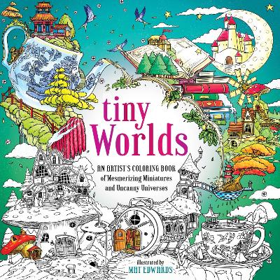 Tiny Worlds: An Artist's Coloring Book of Mesmerizing Miniatures and Uncanny Universes