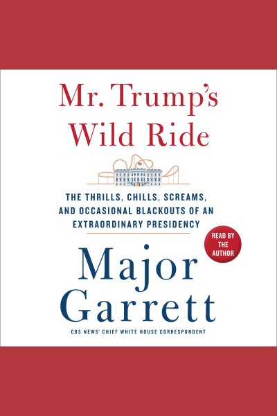 Mr. Trump's Wild Ride: The Thrills, Chills, Screams, and Occasional Blackouts of an Extraordinary Presidency