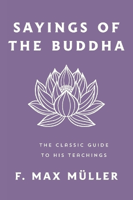 Sayings of the Buddha: The Classic Guide to His Teachings