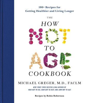 How Not to Age Cookbook: 100plus Recipes for Getting Healthier and Living Longer