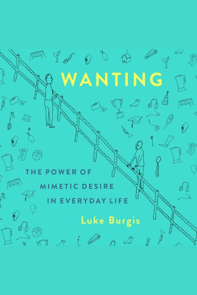 Wanting: The Power of Mimetic Desire in Everyday Life