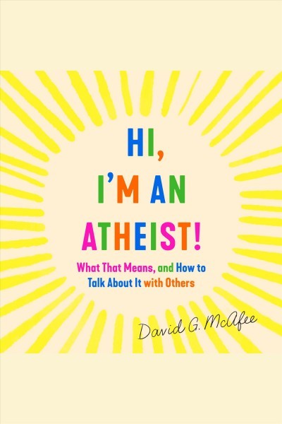 Hi, I'm an Atheist!: What That Means and How to Talk About It with Others