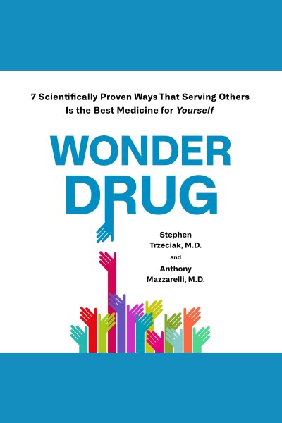 Wonder Drug: 7 Scientifically Proven Ways That Serving Others Is the Best Medicine for Yourself