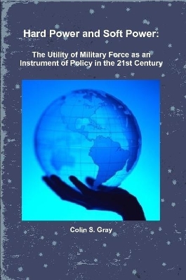 Hard Power and Soft Power: The Utility of Military Force as an Instrument of  Policy in the 21st Century
