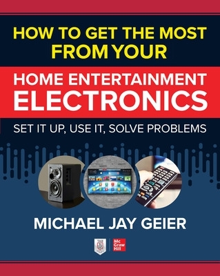 How to Get the Most from Your Home Entertainment Electronics: Set It Up, Use  It, Solve Problems