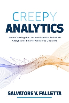 Creepy Analytics: Avoid Crossing the Line and Establish Ethical HR Analytics  for Smarter Workforce Decisions: Avoid Crossing the Line and Establish Ethical HR Analytics for Smarter  Workforce Decisions