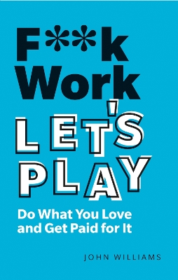F**k Work, Let's Play: Do What You Love and Get Paid for It 2nd edition