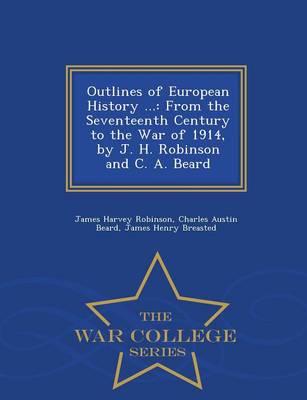 Outlines of European History ...: From the Seventeenth Century to the War of 1914, by J. H. Robinson and C. A.  Beard - War College Series