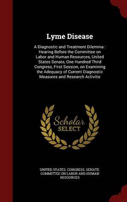 Lyme Disease: A Diagnostic and Treatment Dilemma: Hearing Before the Committee on Labor  and Human Resources, United States Senate, One Hundred Third Congress, First Session, on Examining the Adequacy of Current Diagnostic Measures and Research Activitie