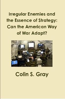 Irregular Enemies and the Essence of Strategy: Can the American Way of War  Adapt?