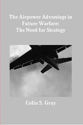Airpower Advantage in Future Warfare: The Need for Strategy