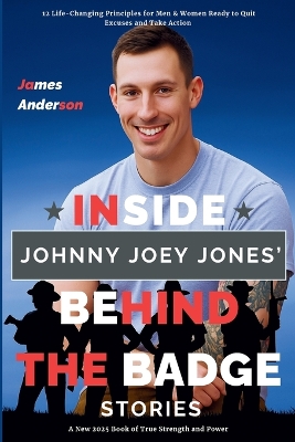Inside Johnny Joey Jones' Behind the Badge Stories: 12 Life-Changing Principles for Men & Women Ready to Quit Excuses and Take  Action (A New 2025 Book of True Strength and Power)
