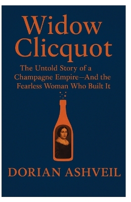 Widow Clicquot: The Untold Story of a Champagne Empire-And the Fearless Woman Who Built It