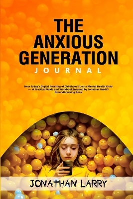 Anxious Generation Journal: How Today's Digital Rewiring of Childhood Fuels a Mental Health Crisis - A  Practical Guide and Journal Inspired by Jonathan Haidt's Groundbreaking Book