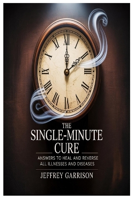 Single-Minute Cure: Answers to Heal and Reverse All Illnesses and Diseases