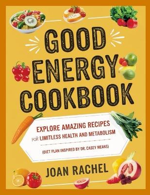 Good Energy Cookbook: Explore Amazing Recipes for Limitless Health and Metabolism (Diet Plan  Inspired by Dr. Casey Means)