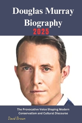 Douglas Murray Biography: The Provocative Voice Shaping Modern Conservatism and Cultural Discourse