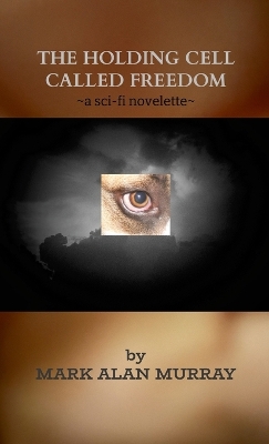 Holding Cell Called Freedom: a sci-fi novelette