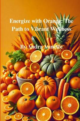 Rainbow of Wellness Series: Energize with Orange: The Path to Vibrant Wellness
