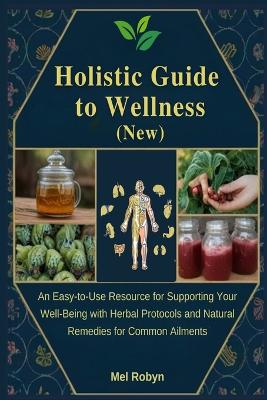 Holistic Guide to Wellness (New): An Easy-to-Use Resource for Supporting Your Well-Being with Herbal Protocols  and Natural Remedies for Common Ailments