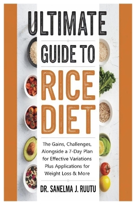 Ultimate Guide to Rice Diet: The Gains, Challenges, Alongside a 7-Day Plan for Effective Variations Plus  Applications for Weight Loss & More