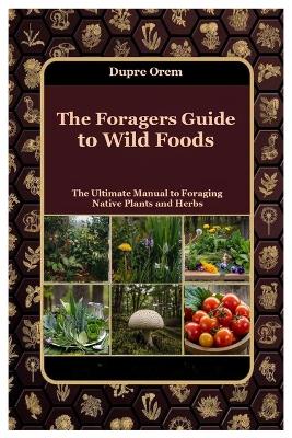 Foragers Guide to Wild Foods: The Ultimate Manual to Foraging Native Plants and Herbs
