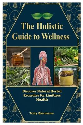 Holistic Guide to Wellness: Discover Natural Herbal Remedies for Limitless Health