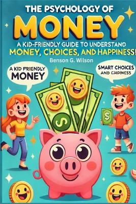 Psychology of Money: A Kid-Friendly Guide for Young Readers to Understand Money, Smart Choices,  and Happiness