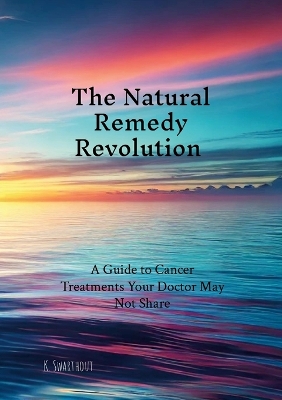 Natural Remedy Revolution: A Guide to Cancer Treatments Your Doctor May Not Share