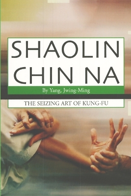 Shaolin Chin Na: The seizing art of Kung-Fu