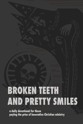 Broken Teeth and Pretty Smiles: a daily devotional for those paying the price of innovative Christian ministry