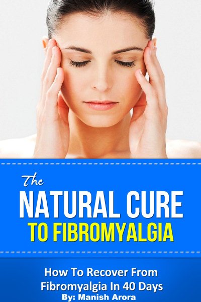 Natural Cure To Fibromyalgia: How To Recover From Fibromyalgia In 40 Days