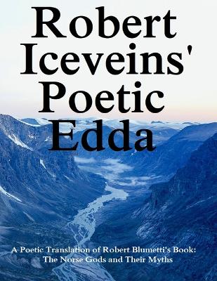 Robert Iceveins' Poetic Edda: A Poetic Translation of His Book The Norse Gods and Their Myths