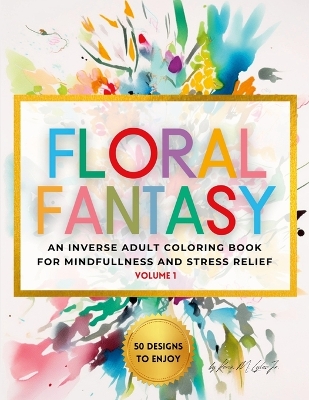 Floral Fantasy: An Inverse Adult Coloring Book for Mindfulness and Stress Relief