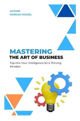 Mastering The Art of Business: Tap into Your Intelligence for A Thriving Mindset