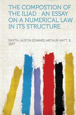 Compostion of the Iliad : an Essay on a Numerical Law in Its Structure: An Essay on a Numerical Law in Its Structure