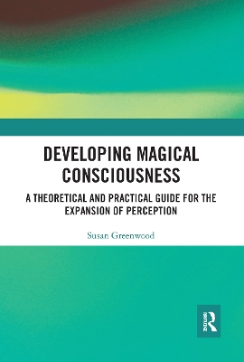 Developing Magical Consciousness: A Theoretical and Practical Guide for the Expansion of Perception