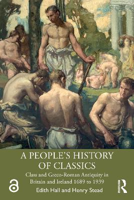 A People''s History of Classics: Class and Greco-Roman Antiquity in Britain and Ireland 1689 to 1939
