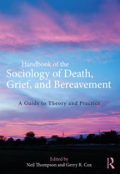 Handbook of the Sociology of Death, Grief, and Bereavement: A Guide to Theory and Practice