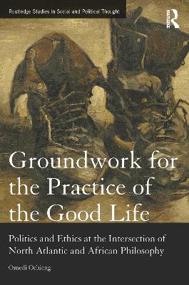 Groundwork for the Practice of the Good Life: Politics and Ethics at the Intersection of North Atlantic and African Philosophy